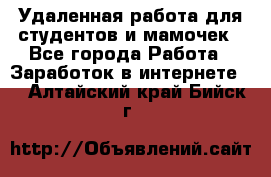 Удаленная работа для студентов и мамочек - Все города Работа » Заработок в интернете   . Алтайский край,Бийск г.